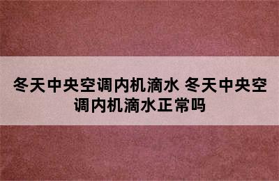 冬天中央空调内机滴水 冬天中央空调内机滴水正常吗